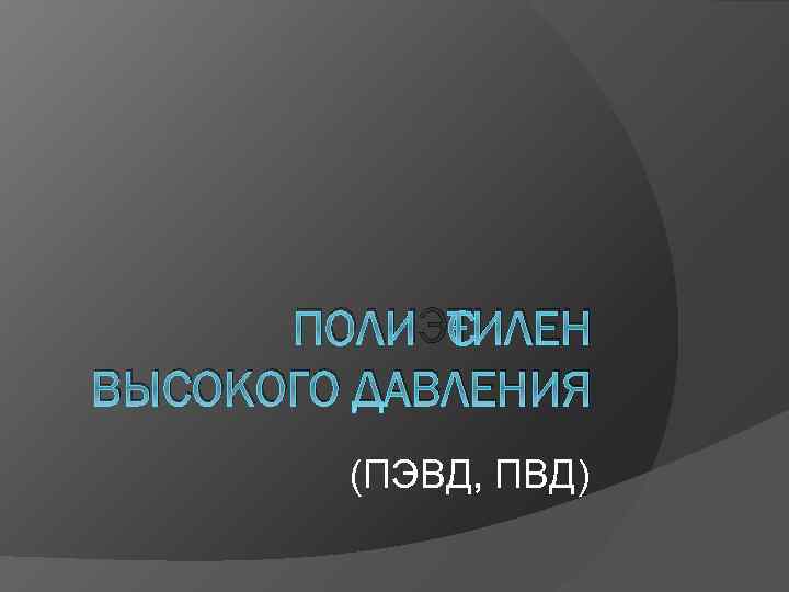 ПОЛИЭТИЛЕН ВЫСОКОГО ДАВЛЕНИЯ (ПЭВД, ПВД) 