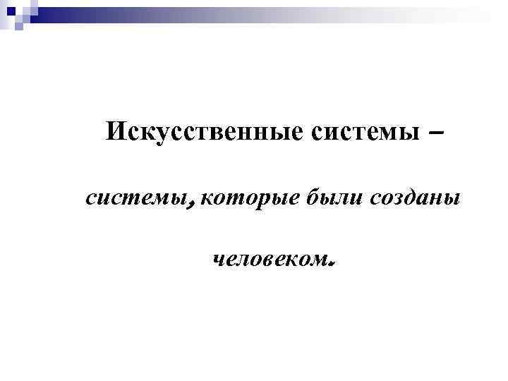Искусственные системы – системы, которые были созданы человеком. 
