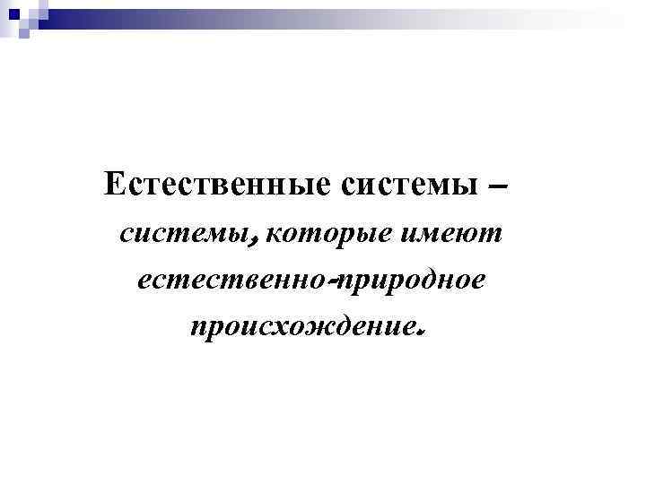 Естественные системы – системы, которые имеют естественно-природное происхождение. 