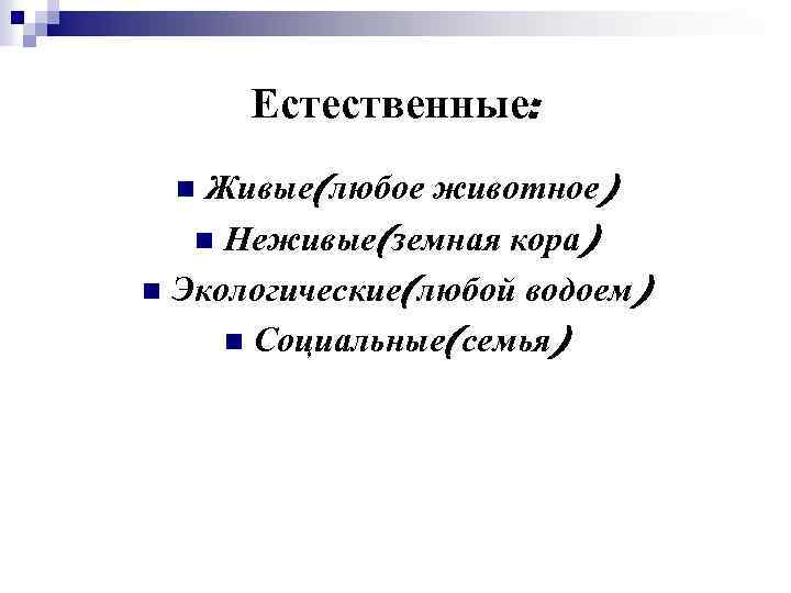 Естественные: Живые(любое животное) n Неживые(земная кора) n Экологические(любой водоем) n Социальные(семья) n 