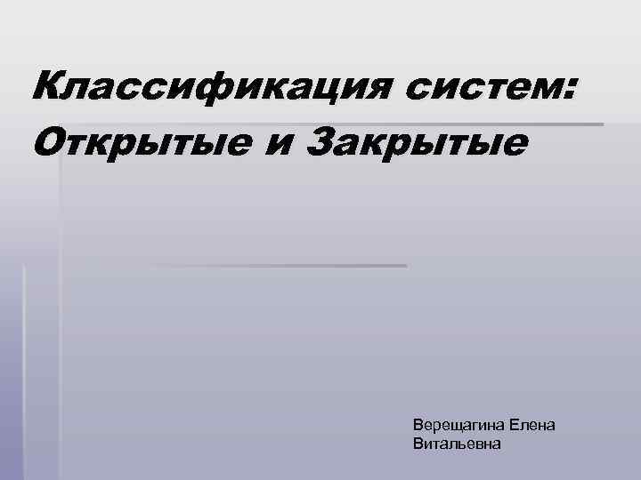 Классификация систем: Открытые и Закрытые Верещагина Елена Витальевна 