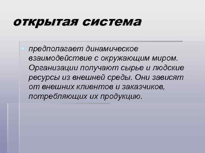 открытая система § предполагает динамическое взаимодействие с окружающим миром. Организации получают сырье и людские