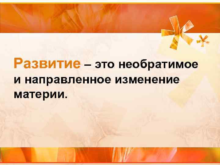 Развитие – это необратимое и направленное изменение материи. 
