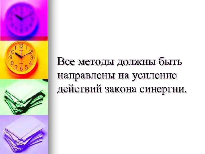 Все методы должны быть направлены на усиление действий закона синергии. 