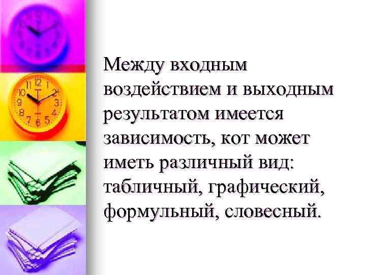 Между входным воздействием и выходным результатом имеется зависимость, кот может иметь различный вид: табличный,
