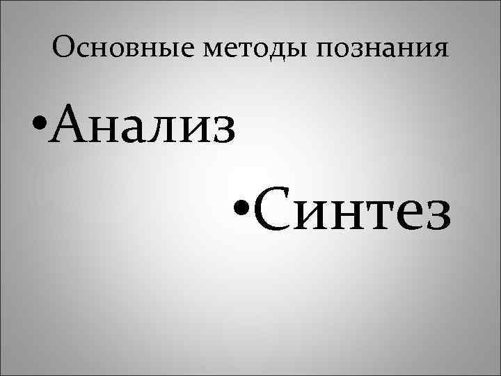 Основные методы познания • Анализ • Синтез 