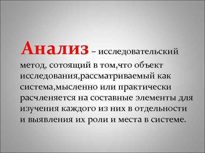 Анализ – исследовательский метод, сотоящий в том, что объект исследования, рассматриваемый как система, мысленно