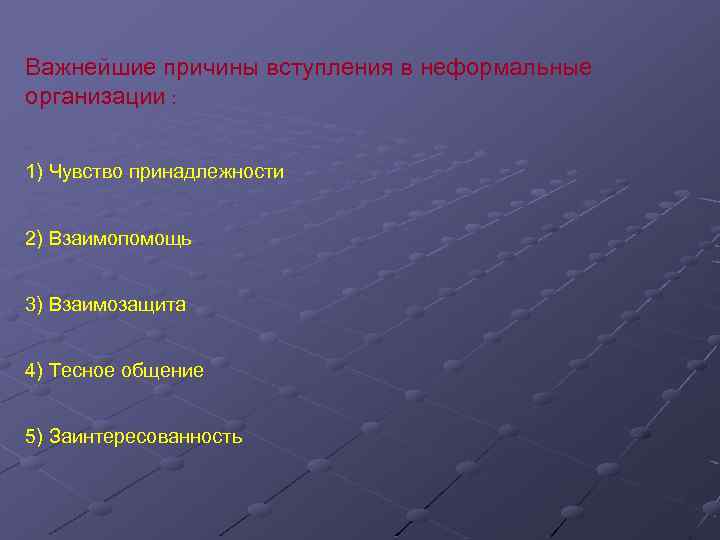 Важнейшие причины вступления в неформальные организации : 1) Чувство принадлежности 2) Взаимопомощь 3) Взаимозащита