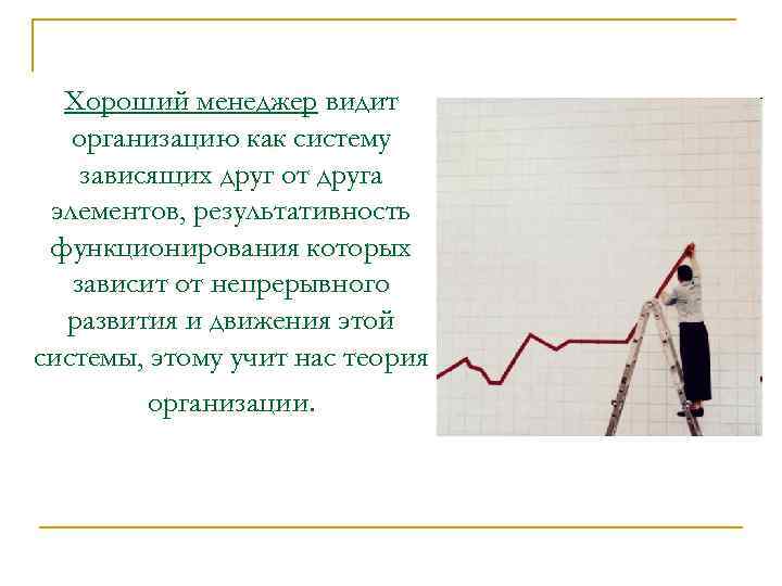 Хороший менеджер видит организацию как систему зависящих друг от друга элементов, результативность функционирования которых