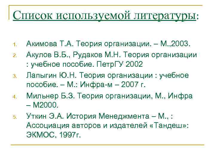 Список используемой литературы: 1. 2. 3. 4. 5. Акимова Т. А. Теория организации. –