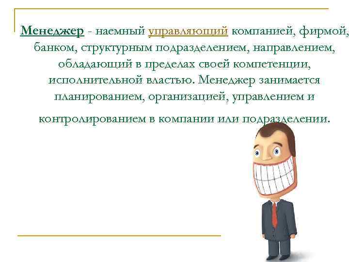 Менеджер - наемный управляющий компанией, фирмой, банком, структурным подразделением, направлением, обладающий в пределах своей