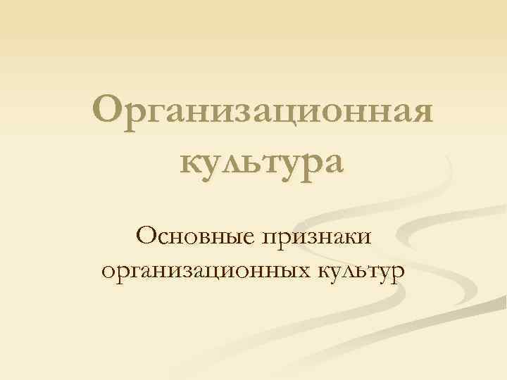 Организационная культура Основные признаки организационных культур 