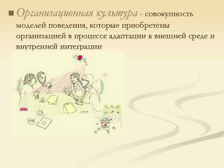 n Организационная культура - совокупность моделей поведения, которые приобретены организацией в процессе адаптации к