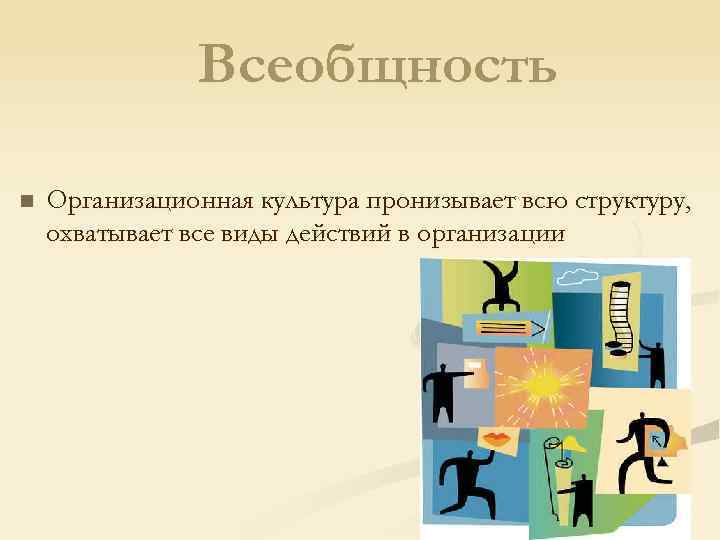 Всеобщность n Организационная культура пронизывает всю структуру, охватывает все виды действий в организации 