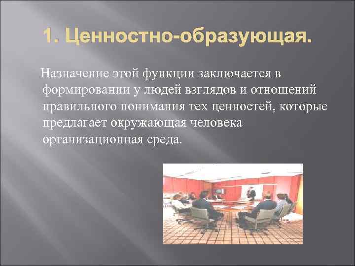 1. Ценностно-образующая. Назначение этой функции заключается в формировании у людей взглядов и отношений правильного