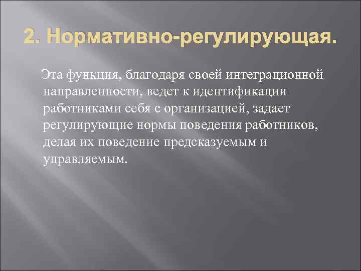 2. Нормативно-регулирующая. Эта функция, благодаря своей интеграционной направленности, ведет к идентификации работниками себя с