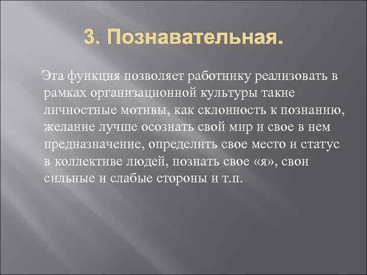 3. Познавательная. Эта функция позволяет работнику реализовать в рамках организационной культуры такие личностные мотивы,