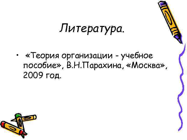 Литература. • «Теория организации - учебное пособие» , В. Н. Парахина, «Москва» , 2009