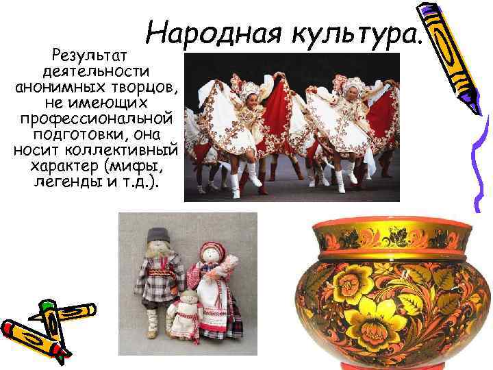 Народная культура. Результат деятельности анонимных творцов, не имеющих профессиональной подготовки, она носит коллективный характер