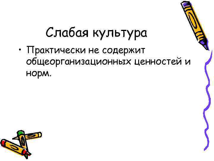 Слабая культура • Практически не содержит общеорганизационных ценностей и норм. 