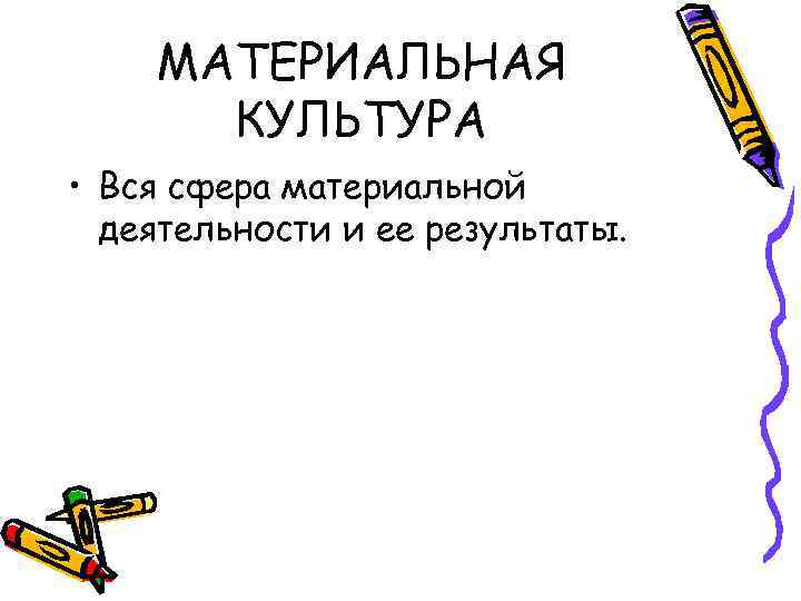 МАТЕРИАЛЬНАЯ КУЛЬТУРА • Вся сфера материальной деятельности и ее результаты. 