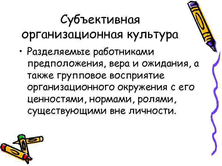 Субъективная организационная культура • Разделяемые работниками предположения, вера и ожидания, а также групповое восприятие