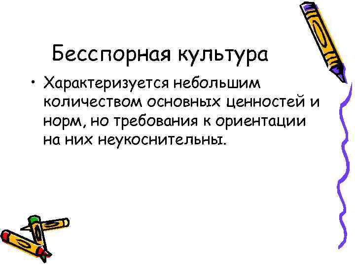 Бесспорная культура • Характеризуется небольшим количеством основных ценностей и норм, но требования к ориентации