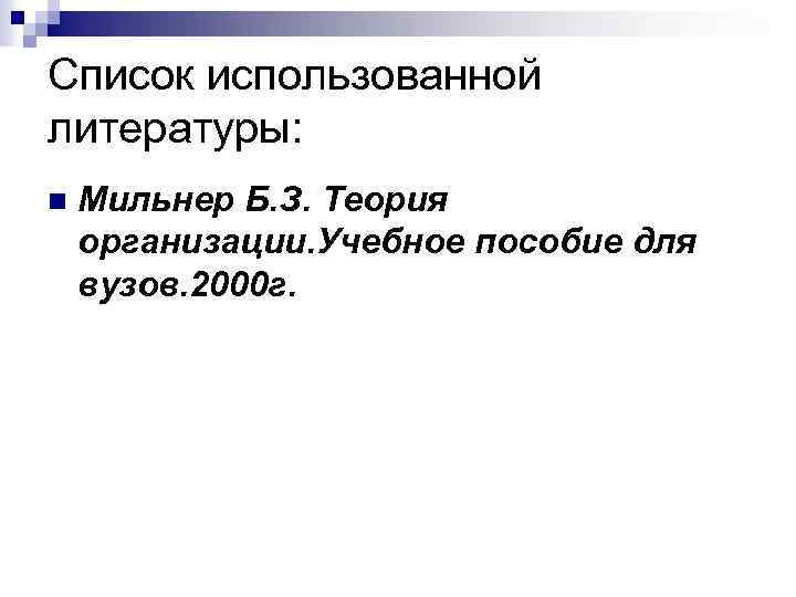 Список использованной литературы: n Мильнер Б. З. Теория организации. Учебное пособие для вузов. 2000
