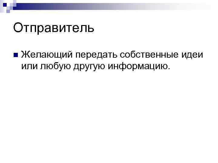 Отправитель n Желающий передать собственные идеи или любую другую информацию. 