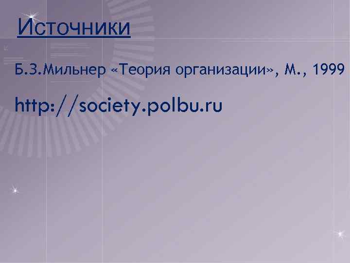 Источники Б. З. Мильнер «Теория организации» , М. , 1999 http: //society. polbu. ru