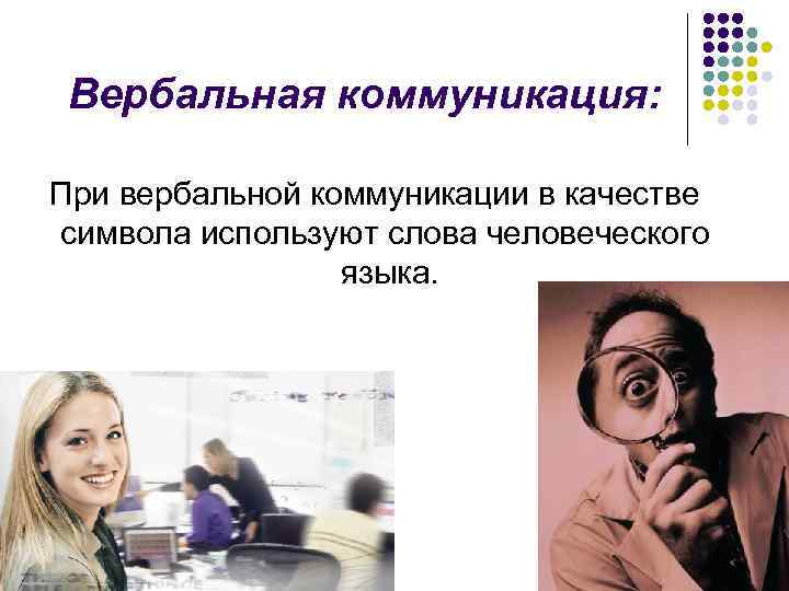 Вербальная коммуникация: При вербальной коммуникации в качестве символа используют слова человеческого языка. 