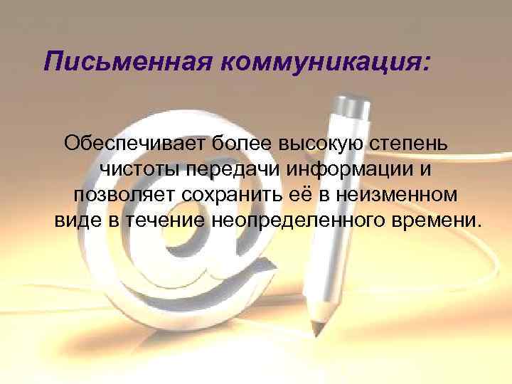 Письменная коммуникация: Обеспечивает более высокую степень чистоты передачи информации и позволяет сохранить её в