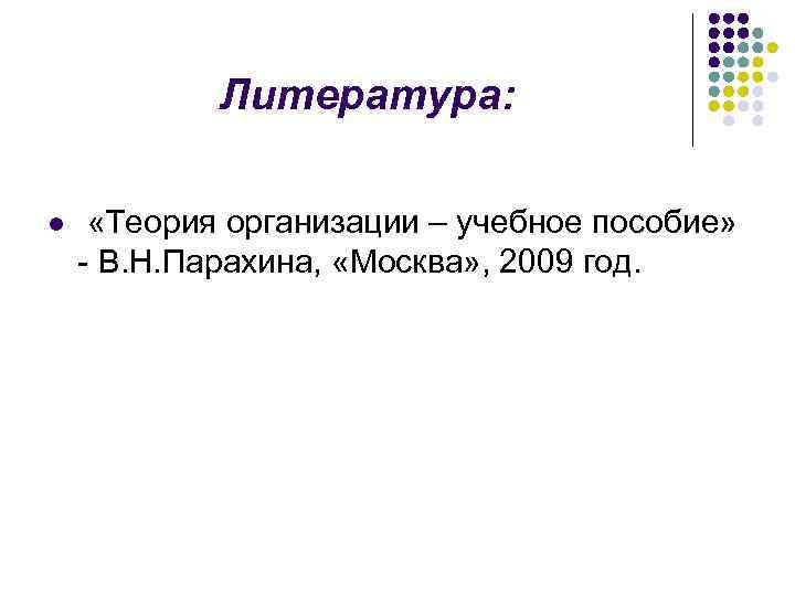 Литература: l «Теория организации – учебное пособие» - В. Н. Парахина, «Москва» , 2009