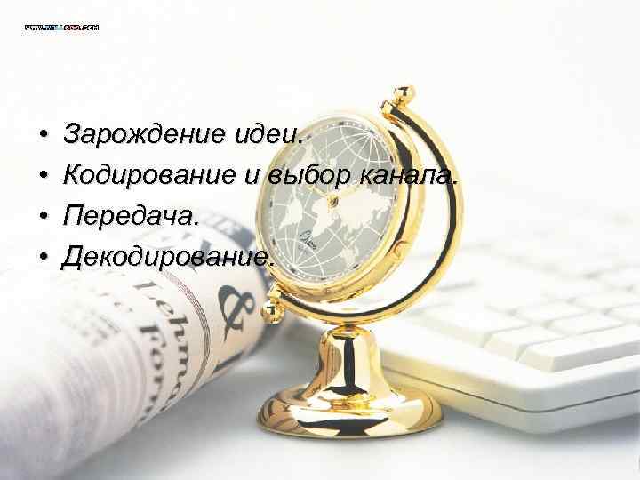  • • Зарождение идеи. Кодирование и выбор канала. Передача. Декодирование. 
