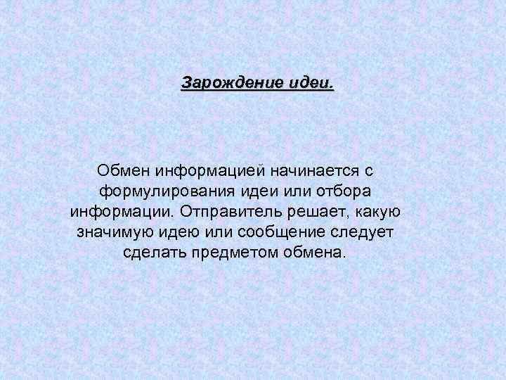 Зарождение идеи. Обмен информацией начинается с формулирования идеи или отбора информации. Отправитель решает, какую