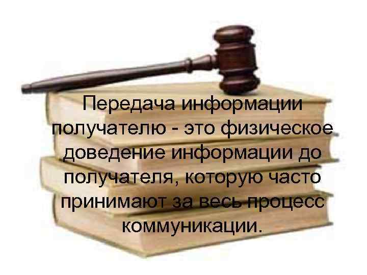 Передача информации получателю - это физическое доведение информации до получателя, которую часто принимают за