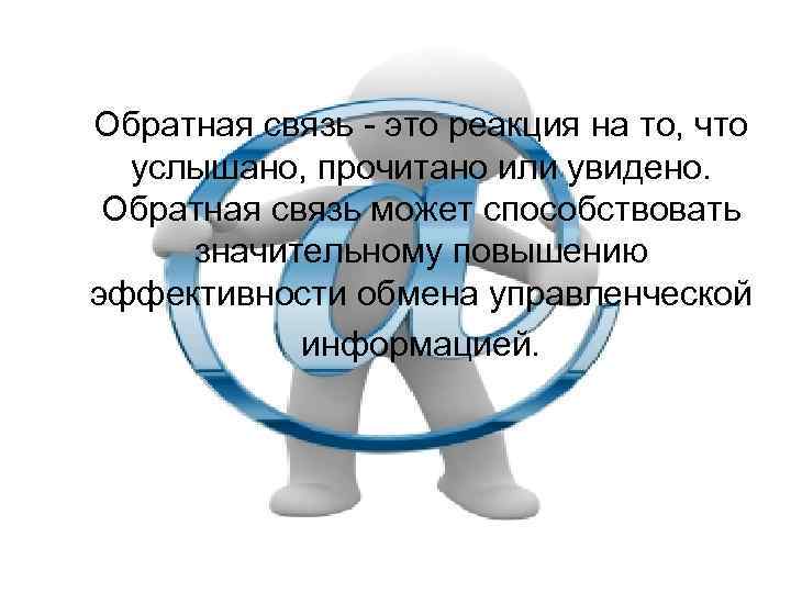 Обратная связь - это реакция на то, что услышано, прочитано или увидено. Обратная связь