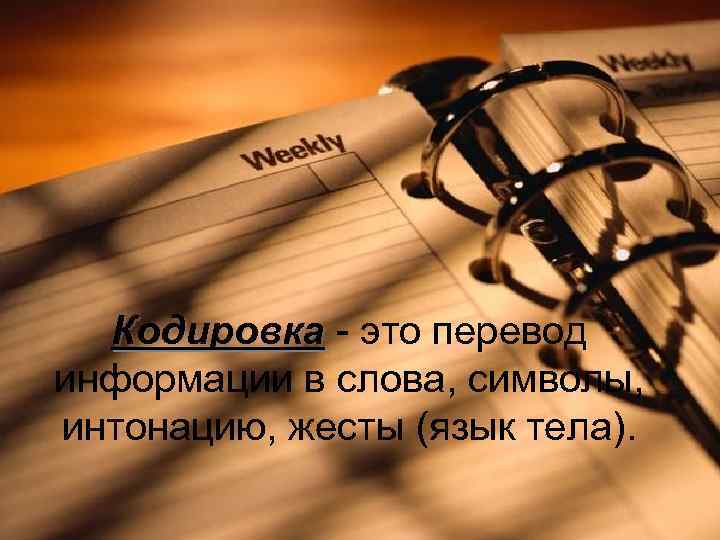 Кодировка - это перевод информации в слова, символы, интонацию, жесты (язык тела). 