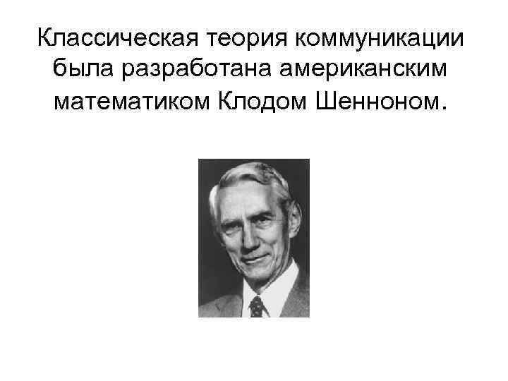 Классическая теория коммуникации была разработана американским математиком Клодом Шенноном. 