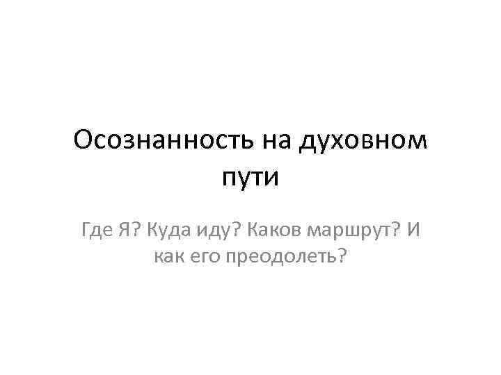 Осознанность на духовном пути Где Я? Куда иду? Каков маршрут? И как его преодолеть?