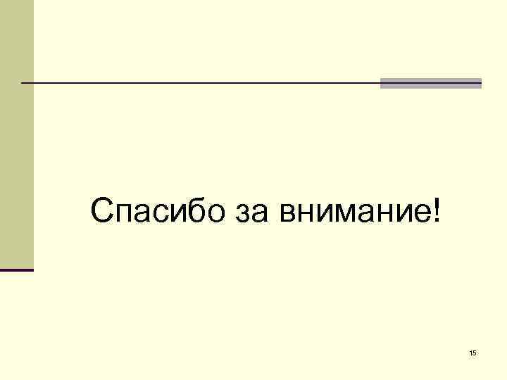 Спасибо за внимание! 15 