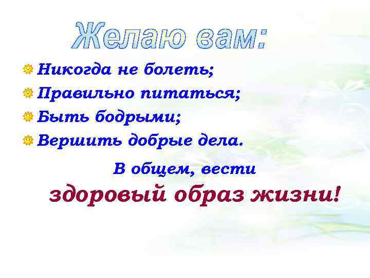 Никогда не болеть; Правильно питаться; Быть бодрыми; Вершить добрые дела. В общем, вести здоровый
