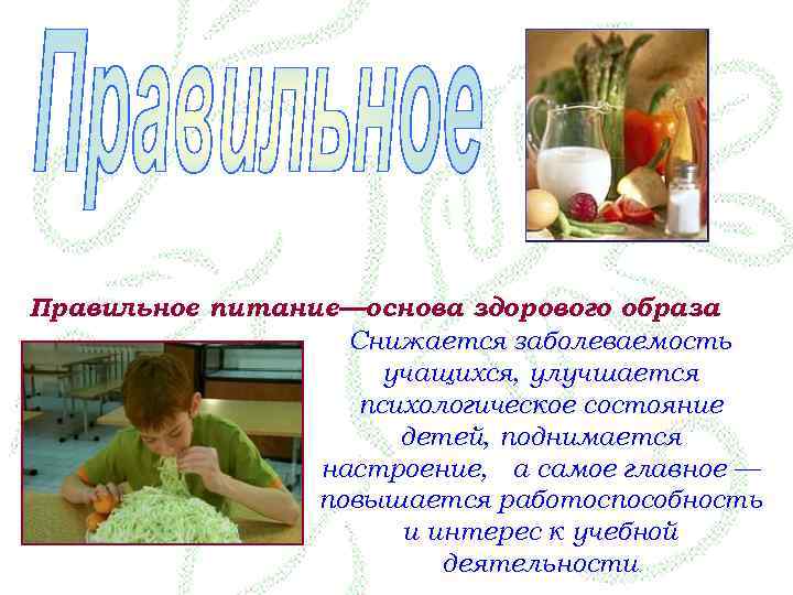 Правильное питание—основа здорового образа Снижается заболеваемость учащихся, улучшается психологическое состояние детей, поднимается настроение, а