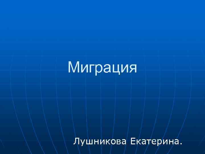 Миграция Лушникова Екатерина. 