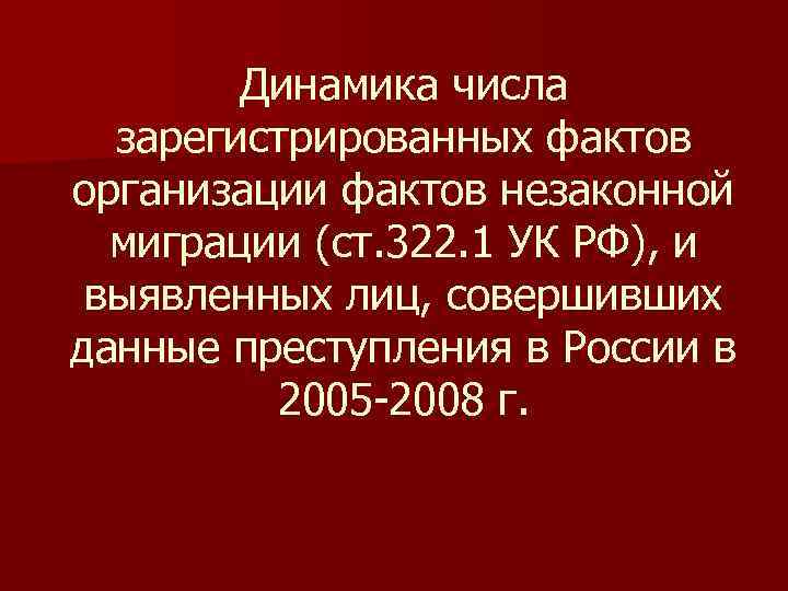 Динамика числа зарегистрированных фактов организации фактов незаконной миграции (ст. 322. 1 УК РФ), и
