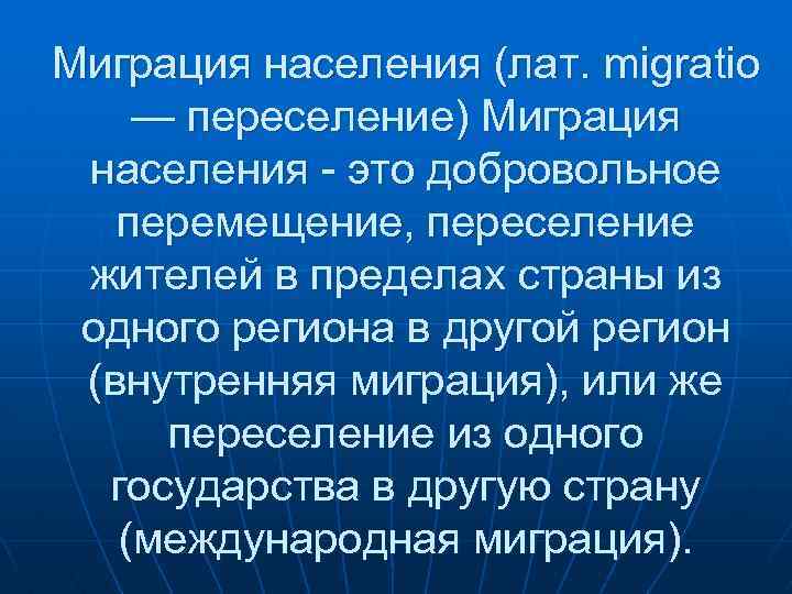 Миграция населения (лат. migratio — переселение) Миграция населения - это добровольное перемещение, переселение жителей