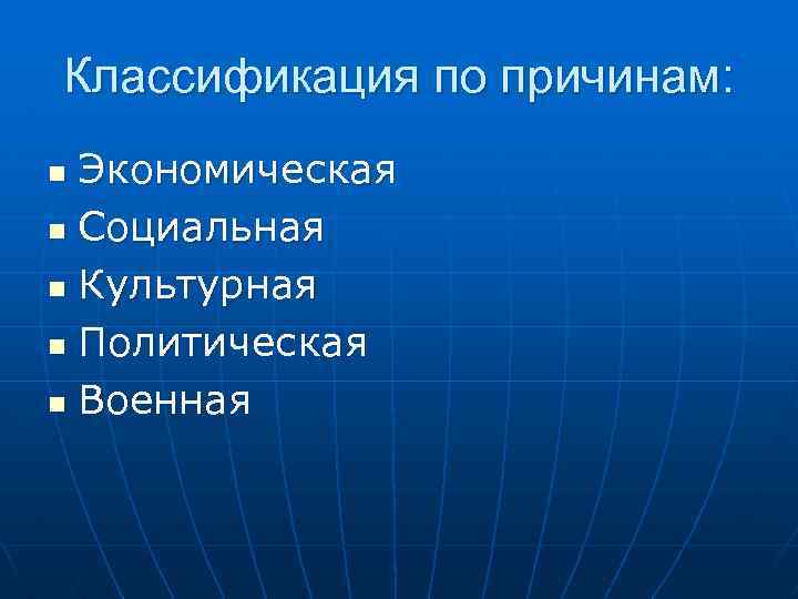 Классификация по причинам: Экономическая n Социальная n Культурная n Политическая n Военная n 