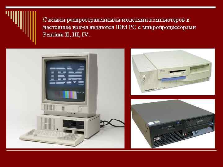 Самыми распространенными моделями компьютеров в настоящее время являются IBM PC с микропроцессорами Pentium II,