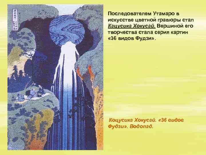 § Последователем Утамаро в искусстве цветной гравюры стал Кацусика Хокусай. Вершиной его творчества стала