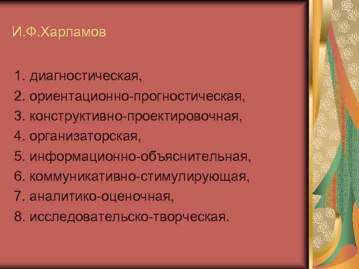 И. Ф. Харламов 1. диагностическая, 2. ориентационно-прогностическая, 3. конструктивно-проектировочная, 4. организаторская, 5. информационно-объяснительная, 6.